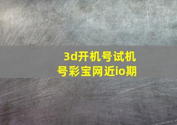 3d开机号试机号彩宝网近io期