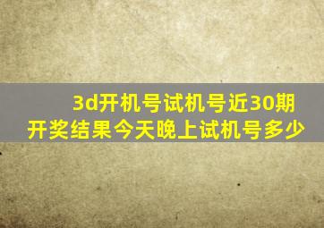 3d开机号试机号近30期开奖结果今天晚上试机号多少