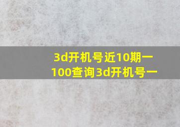 3d开机号近10期一100查询3d开机号一