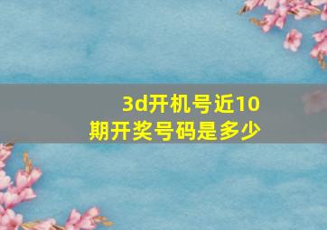 3d开机号近10期开奖号码是多少