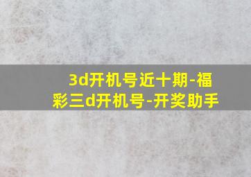 3d开机号近十期-福彩三d开机号-开奖助手