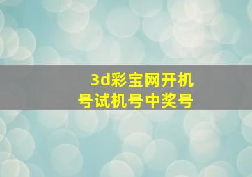 3d彩宝网开机号试机号中奖号