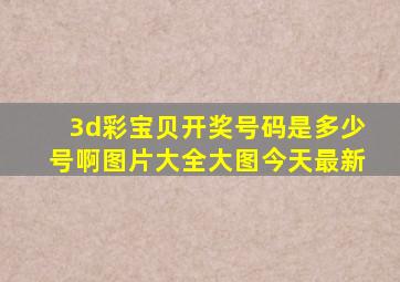 3d彩宝贝开奖号码是多少号啊图片大全大图今天最新