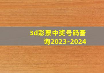 3d彩票中奖号码查询2023-2024