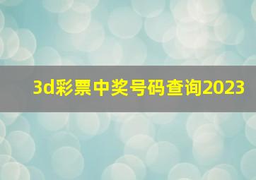 3d彩票中奖号码查询2023