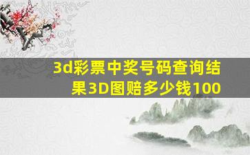 3d彩票中奖号码查询结果3D图赔多少钱100