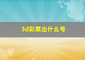 3d彩票出什么号