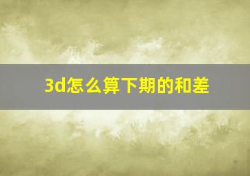 3d怎么算下期的和差