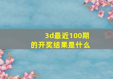 3d最近100期的开奖结果是什么