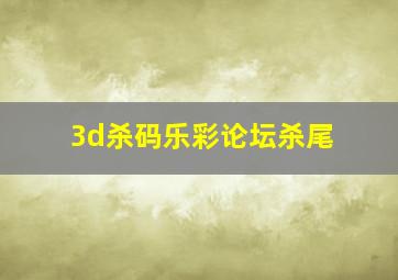 3d杀码乐彩论坛杀尾