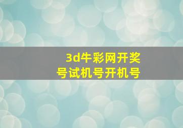 3d牛彩网开奖号试机号开机号