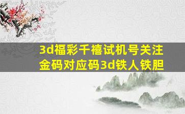 3d福彩千禧试机号关注金码对应码3d铁人铁胆