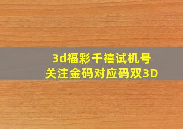 3d福彩千禧试机号关注金码对应码双3D