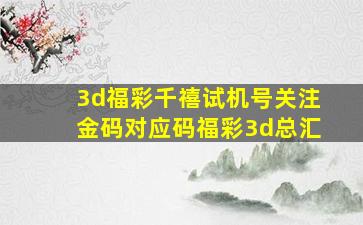 3d福彩千禧试机号关注金码对应码福彩3d总汇