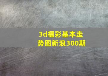 3d福彩基本走势图新浪300期