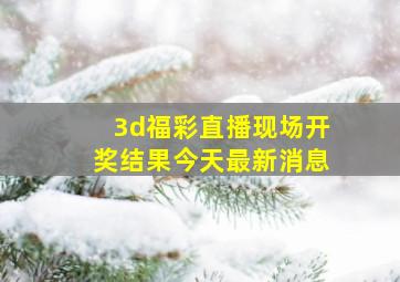 3d福彩直播现场开奖结果今天最新消息