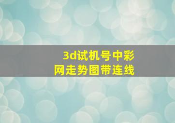 3d试机号中彩网走势图带连线