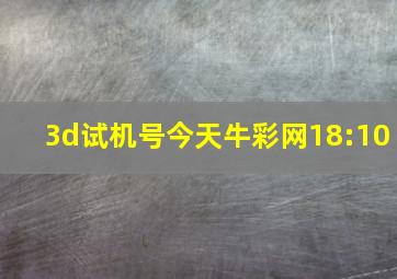 3d试机号今天牛彩网18:10