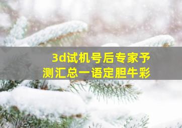 3d试机号后专家予测汇总一语定胆牛彩