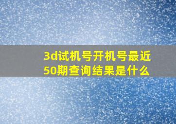 3d试机号开机号最近50期查询结果是什么