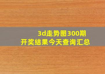 3d走势图300期开奖结果今天查询汇总