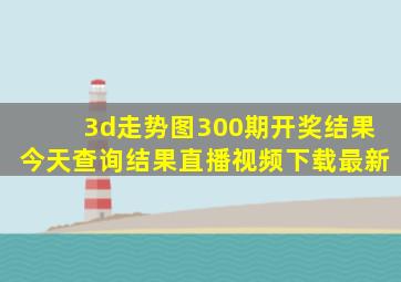 3d走势图300期开奖结果今天查询结果直播视频下载最新