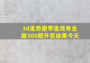 3d走势图带连线专业版300期开奖结果今天