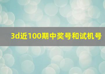 3d近100期中奖号和试机号