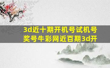 3d近十期开机号试机号奖号牛彩网近百期3d开