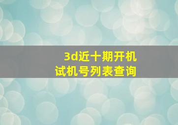 3d近十期开机试机号列表查询