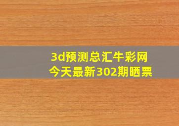 3d预测总汇牛彩网今天最新302期晒票