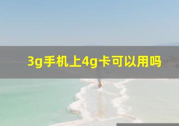 3g手机上4g卡可以用吗