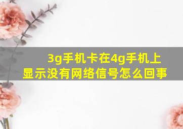 3g手机卡在4g手机上显示没有网络信号怎么回事