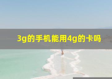 3g的手机能用4g的卡吗