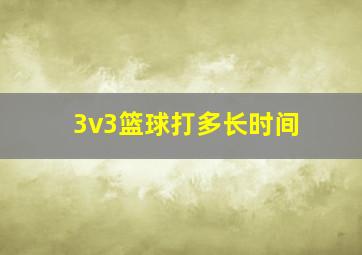 3v3篮球打多长时间