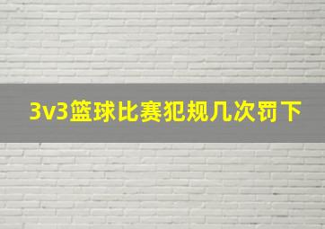 3v3篮球比赛犯规几次罚下