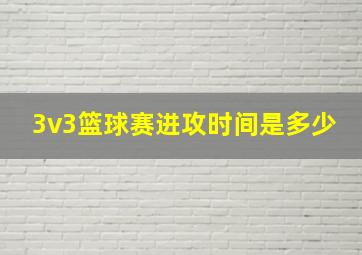 3v3篮球赛进攻时间是多少