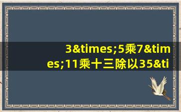 3×5乘7×11乘十三除以35×33等于几