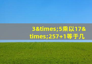 3×5乘以17×257+1等于几