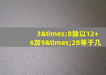 3×8除以12+6加9×28等于几