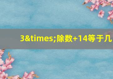 3×除数+14等于几