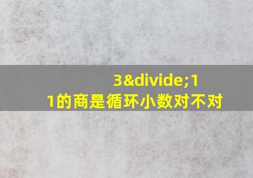 3÷11的商是循环小数对不对