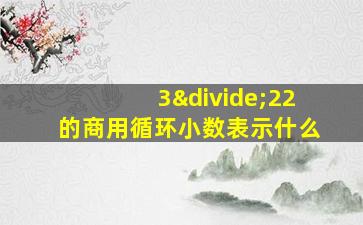 3÷22的商用循环小数表示什么