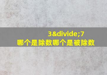 3÷7哪个是除数哪个是被除数