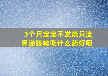 3个月宝宝不发烧只流鼻涕咳嗽吃什么药好呢