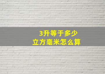 3升等于多少立方毫米怎么算