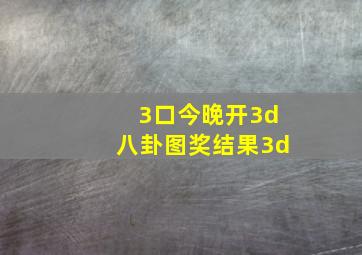 3口今晚开3d八卦图奖结果3d