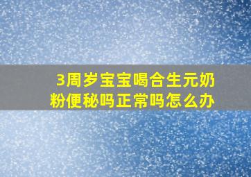 3周岁宝宝喝合生元奶粉便秘吗正常吗怎么办