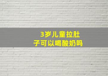 3岁儿童拉肚子可以喝酸奶吗