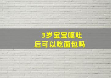 3岁宝宝呕吐后可以吃面包吗